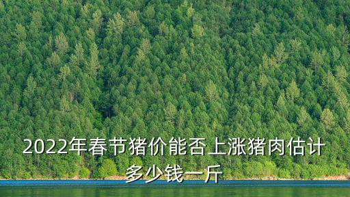 2022年春節(jié)豬價(jià)能否上漲豬肉估計(jì)多少錢一斤