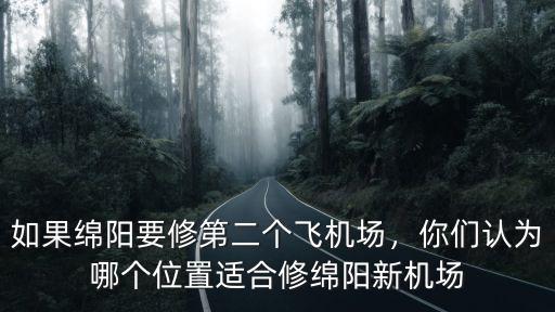 綿陽飛機場要遷到哪里,如果綿陽要修第二個飛機場
