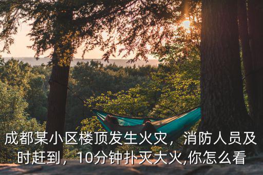 成都哪里小區(qū)火災(zāi),成都某小區(qū)樓頂發(fā)生火災(zāi)