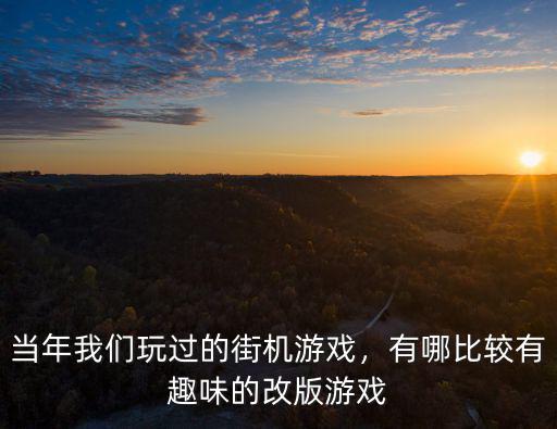 焦作哪里有街機游戲,有哪比較有趣味的改版游戲
