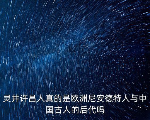 靈井許昌人真的是歐洲尼安德特人與中國古人的后代嗎