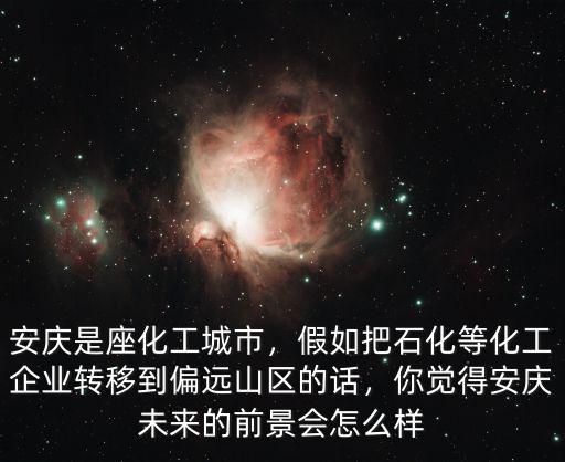 安慶是座化工城市，假如把石化等化工企業轉移到偏遠山區的話，你覺得安慶未來的前景會怎么樣