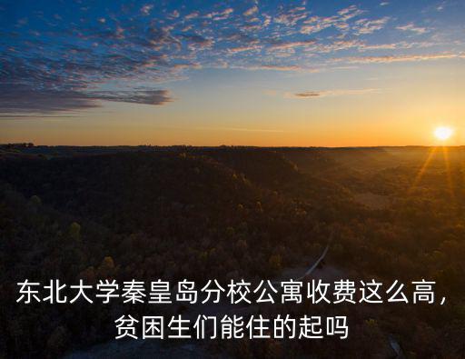 東北大學(xué)秦皇島分校公寓收費(fèi)這么高，貧困生們能住的起嗎