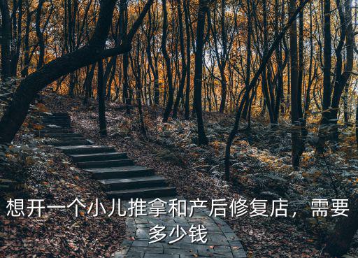 想開一個(gè)小兒推拿和產(chǎn)后修復(fù)店，需要多少錢
