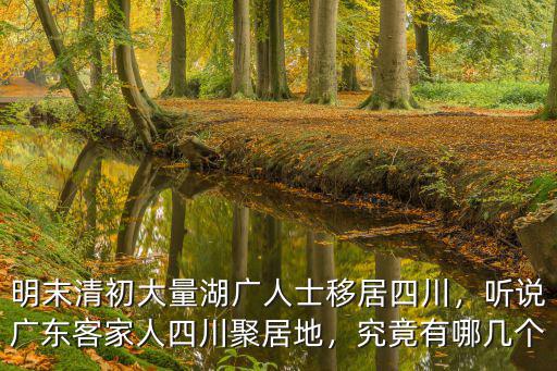 四川客家人祖籍哪里,聽說廣東客家人四川聚居地