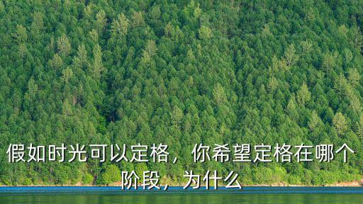 假如時光可以定格，你希望定格在哪個階段，為什么