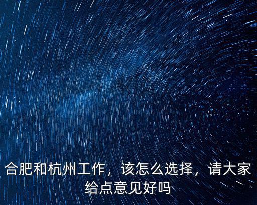 合肥和杭州工作，該怎么選擇，請大家給點意見好嗎