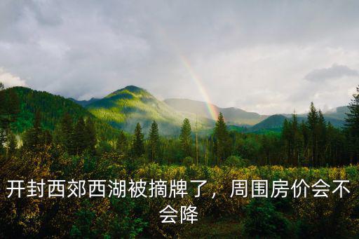 開封西郊西湖被摘牌了，周圍房價會不會降