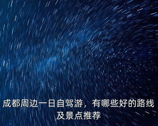 成都自駕旅游哪里好,想從成都出發(fā)自駕三天