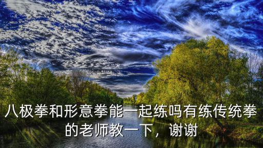 八極拳和形意拳能一起練嗎有練傳統拳的老師教一下，謝謝