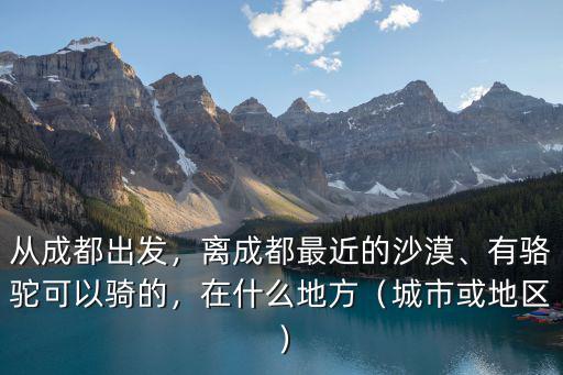 旅游哪里離成都最近,離成都最近的沙漠