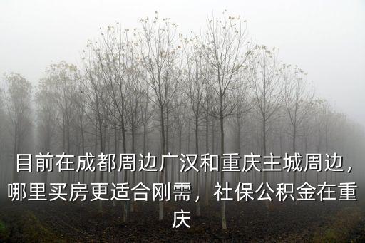 重慶成都在哪里買(mǎi)房更合適,哪里買(mǎi)房更適合