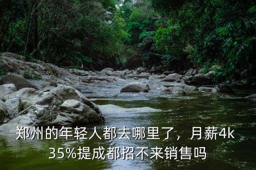 鄭州的年輕人都去哪里了，月薪4k 35%提成都招不來銷售嗎