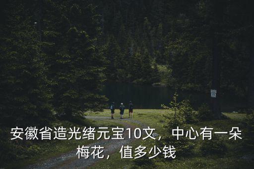 安徽造光緒元寶多少錢,光緒元寶安徽省造價如何