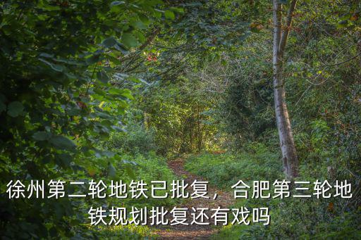 徐州第二輪地鐵已批復，合肥第三輪地鐵規劃批復還有戲嗎