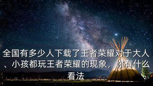 保定市玩王者榮耀的有多少人,全國有多少人下載了王者榮耀