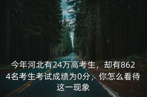 今年河北有24萬高考生，卻有8624名考生考試成績為0分，你怎么看待這一現象