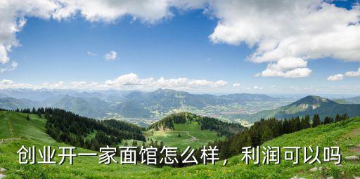創業開一家面館怎么樣，利潤可以嗎