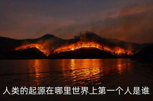 人類的起源在哪里世界上第一個人是誰