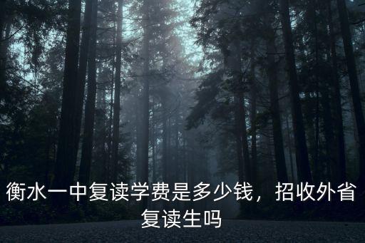 衡水一中復讀學費是多少錢，招收外省復讀生嗎