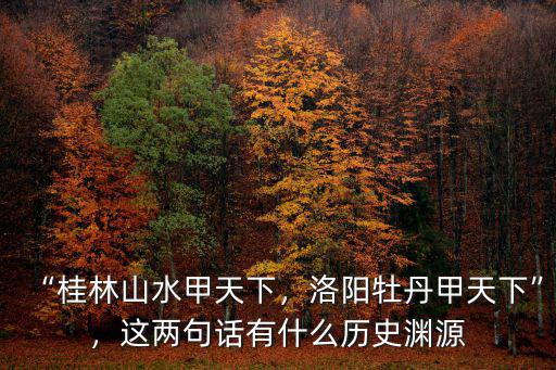 “桂林山水甲天下，洛陽牡丹甲天下”，這兩句話有什么歷史淵源