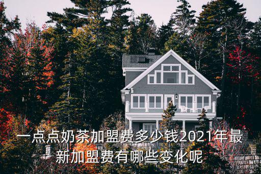 一點點奶茶加盟費多少錢2021年最新加盟費有哪些變化呢