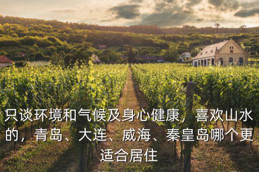 只談環(huán)境和氣候及身心健康，喜歡山水的，青島、大連、威海、秦皇島哪個(gè)更適合居住
