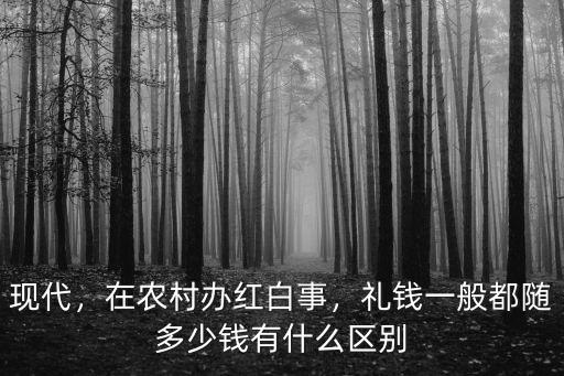 現(xiàn)代，在農(nóng)村辦紅白事，禮錢一般都隨多少錢有什么區(qū)別