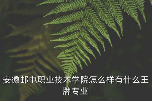 安徽郵電職業學院有多少人,安徽郵電職業技術學院怎么樣