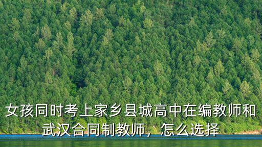 女孩同時考上家鄉縣城高中在編教師和武漢合同制教師，怎么選擇