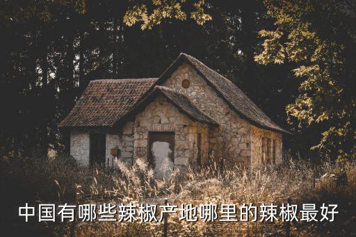 四川哪里辣椒最好吃,用哪里的辣椒做菜最好吃