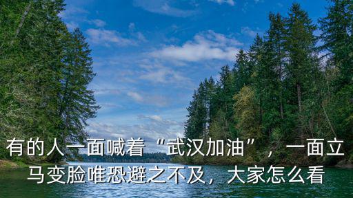有的人一面喊著“武漢加油”，一面立馬變臉唯恐避之不及，大家怎么看