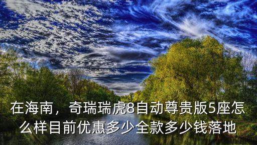 滄州瑞虎8優惠多少,瑞虎8現在優惠幅度是多少