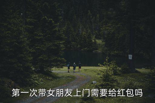 安徽女朋友上門多少紅包,女朋友第二次上門