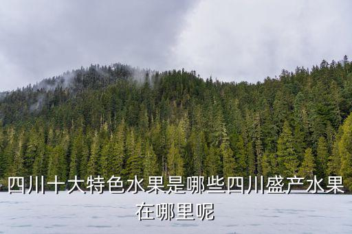 四川哪里盛產(chǎn)川蓮,四川盛產(chǎn)水果在哪里呢