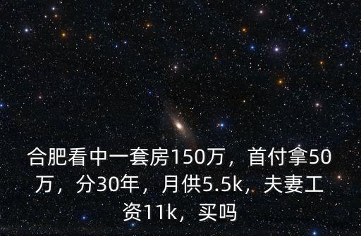 合肥看中一套房150萬，首付拿50萬，分30年，月供5.5k，夫妻工資11k，買嗎
