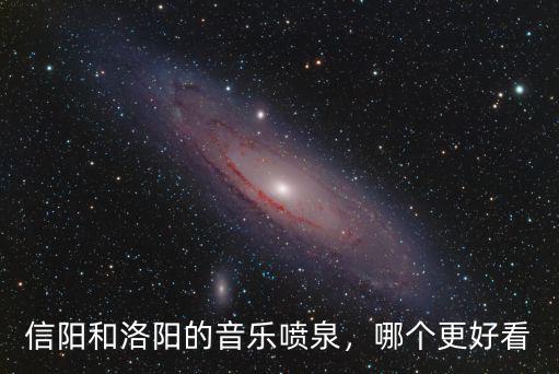 信陽和洛陽的音樂噴泉，哪個更好看