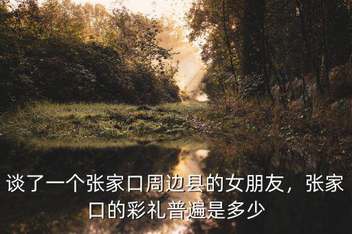 張家口彩禮是多少錢,張家口沽源彩禮多少錢