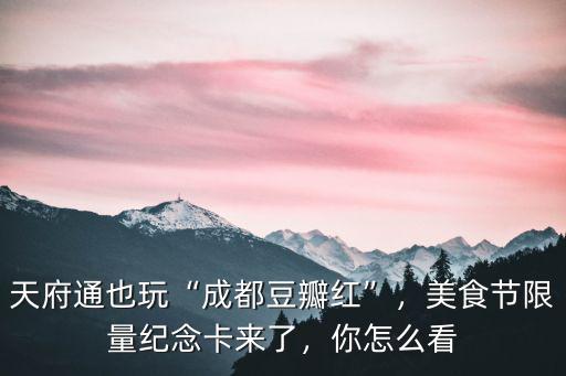 天府通也玩“成都豆瓣紅”，美食節限量紀念卡來了，你怎么看