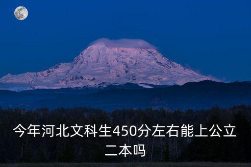 今年河北文科生450分左右能上公立二本嗎