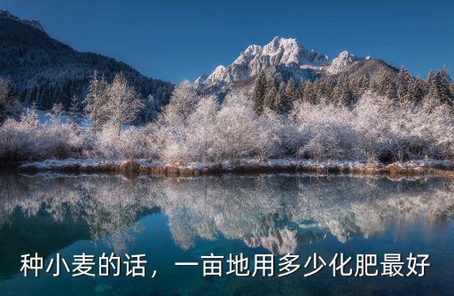 小麥一畝地施多少復(fù)合肥,一畝地施多少化肥