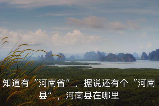 知道有“河南省”，據(jù)說還有個(gè)“河南縣”，河南縣在哪里