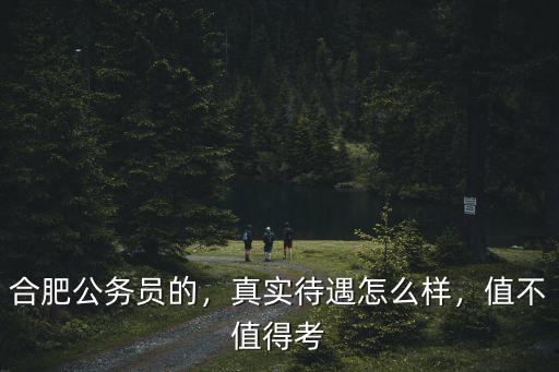 合肥剛上班的公務員 工資多少,合肥的公務員好考嗎