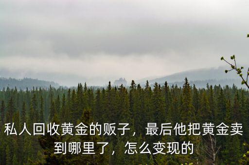 自貢哪里有黃金回收的,私人回收黃金的販子