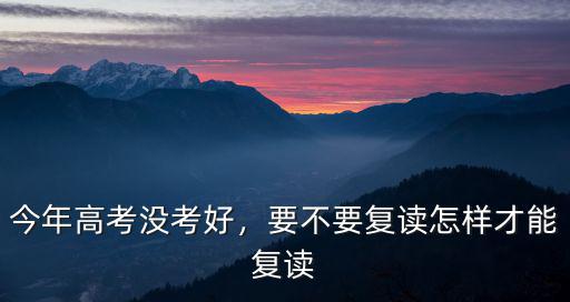 今年高考沒考好，要不要復讀怎樣才能復讀