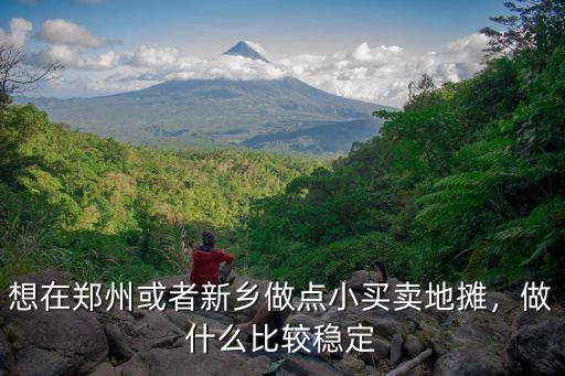 想在鄭州或者新鄉做點小買賣地攤，做什么比較穩定