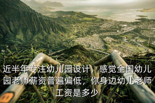 近半年專注幼兒園設計，感覺全國幼兒園老師薪資普遍偏低，你身邊幼兒老師工資是多少