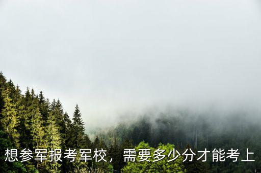 想參軍報考軍校，需要多少分才能考上
