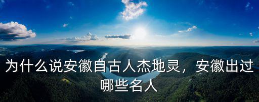 三國安徽人有多少名將,安徽出過哪些名人