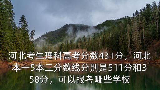 河北考生理科高考分數431分，河北本一5本二分數線分別是511分和358分，可以報考哪些學校